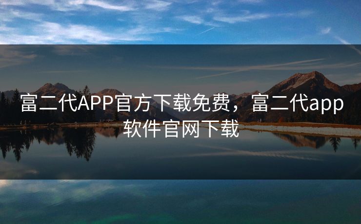 富二代APP官方下载免费，富二代app软件官网下载