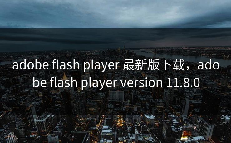 adobe flash player 最新版下载，adobe flash player version 11.8.0