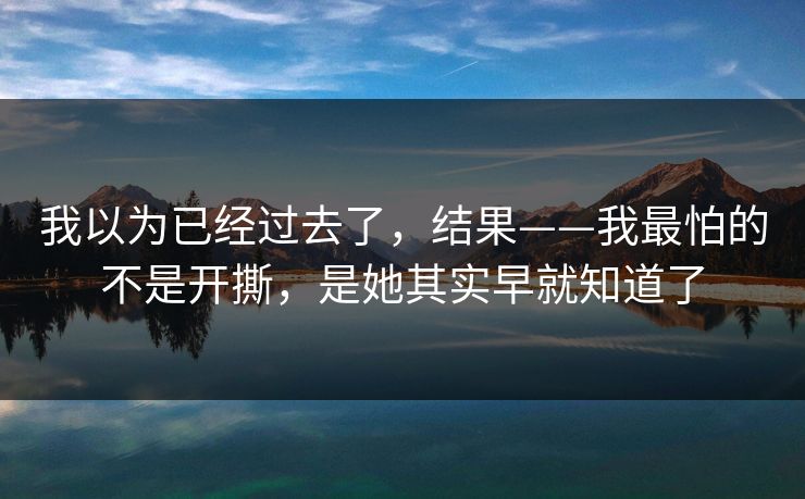 我以为已经过去了，结果——我最怕的不是开撕，是她其实早就知道了