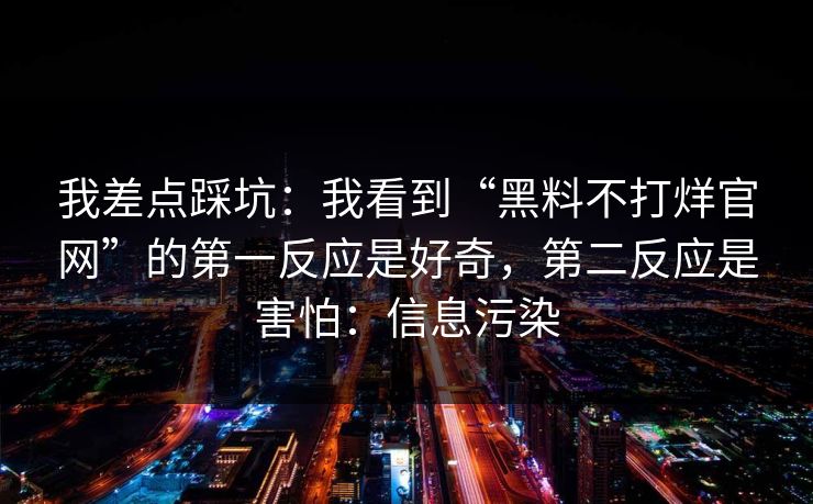 我差点踩坑：我看到“黑料不打烊官网”的第一反应是好奇，第二反应是害怕：信息污染